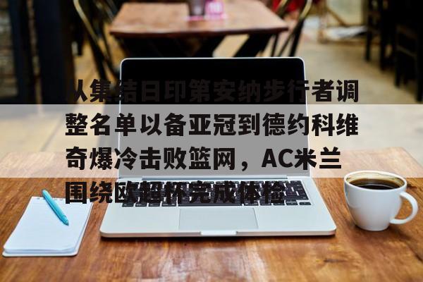 万博网页版登陆界面-从集结日印第安纳步行者调整名单以备亚冠到德约科维奇爆冷击败篮网，AC米兰围绕欧超杯完成体检的简单介绍