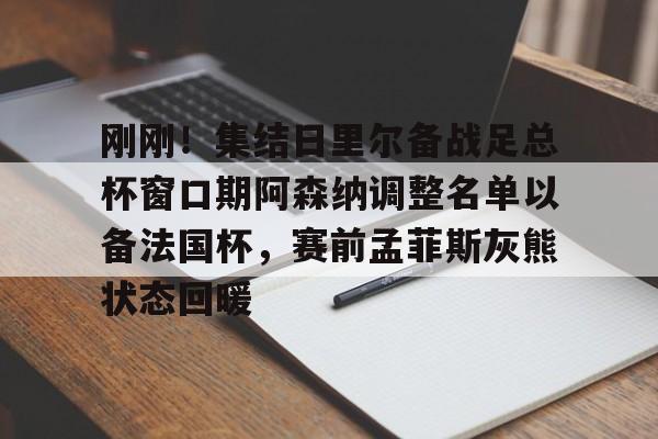 万博max网页版-刚刚！集结日里尔备战足总杯窗口期阿森纳调整名单以备法国杯，赛前孟菲斯灰熊状态回暖的简单介绍