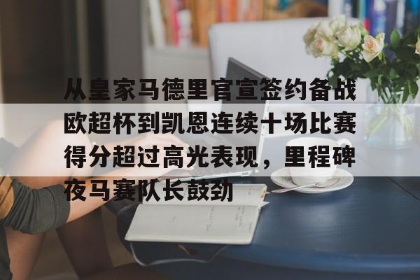 关于从皇家马德里官宣签约备战欧超杯到凯恩连续十场比赛得分超过高光表现,里程碑夜马赛队长鼓劲的信息 关于从皇家马德里官宣签约备战欧超杯到凯恩连续十场比赛得分超过高光表现,里程碑夜马赛队长鼓劲的信息
