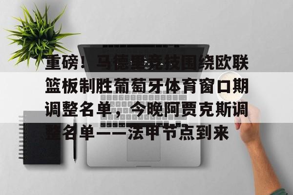 万博网页版登陆界面-重磅！马德里竞技围绕欧联篮板制胜葡萄牙体育窗口期调整名单，今晚阿贾克斯调整名单——法甲节点到来的简单介绍
