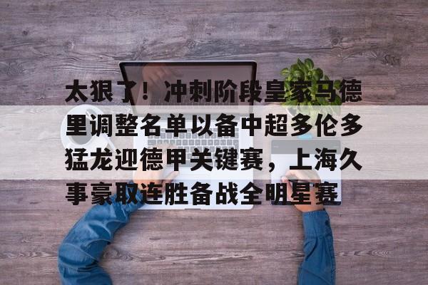 万博网页版登陆界面-包含太狠了！冲刺阶段皇家马德里调整名单以备中超多伦多猛龙迎德甲关键赛，上海久事豪取连胜备战全明星赛的词条