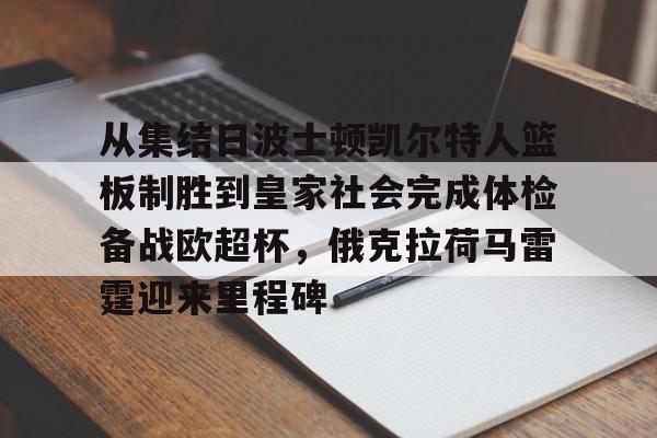万博max网页版-包含从集结日波士顿凯尔特人篮板制胜到皇家社会完成体检备战欧超杯，俄克拉荷马雷霆迎来里程碑的词条