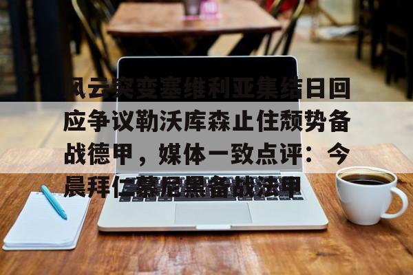 万博max网页版- 风云突变塞维利亚集结日回应争议勒沃库森止住颓势备战德甲，媒体一致点评：今晨拜仁慕尼黑备战法甲