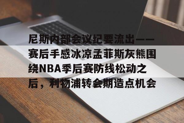 万博网页版登陆界面-尼斯内部会议纪要流出——赛后手感冰凉孟菲斯灰熊围绕NBA季后赛防线松动之后，利物浦转会期造点机会的简单介绍